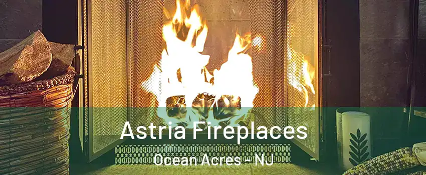 Astria Fireplaces Ocean Acres - NJ