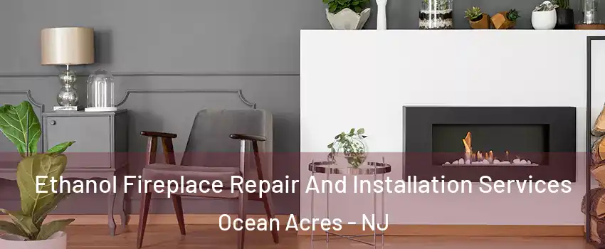  Ethanol Fireplace Repair And Installation Services Ocean Acres - NJ