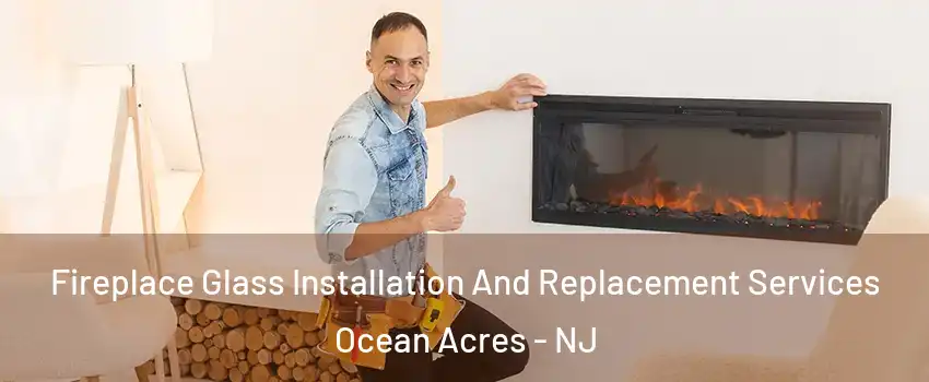 Fireplace Glass Installation And Replacement Services Ocean Acres - NJ