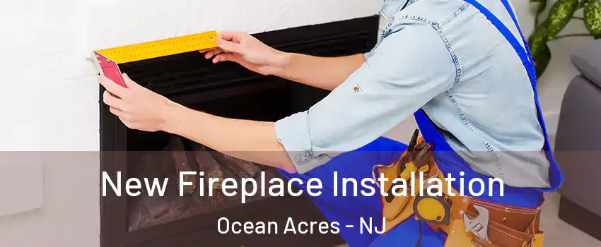  New Fireplace Installation Ocean Acres - NJ