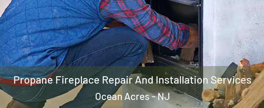 Propane Fireplace Repair And Installation Services Ocean Acres - NJ