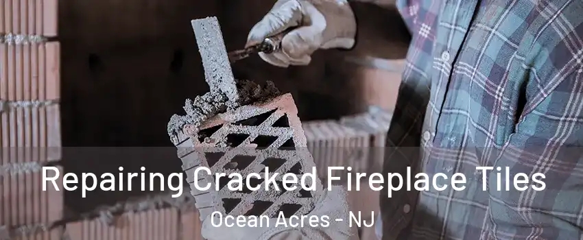  Repairing Cracked Fireplace Tiles Ocean Acres - NJ