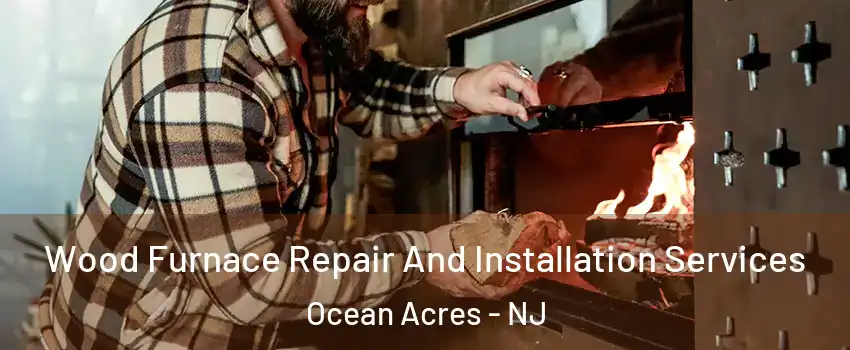  Wood Furnace Repair And Installation Services Ocean Acres - NJ